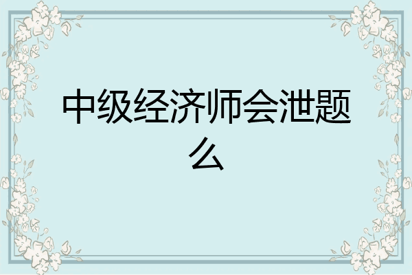 中级经济师会泄题么