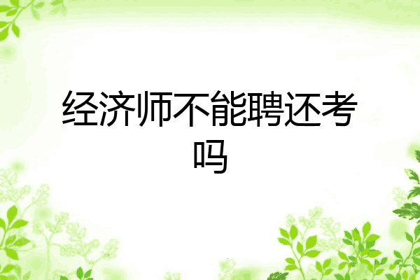 经济师不能聘还考吗