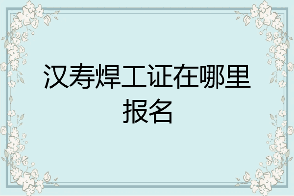 汉寿焊工证在哪里报名