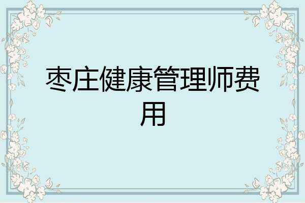 枣庄健康管理师费用