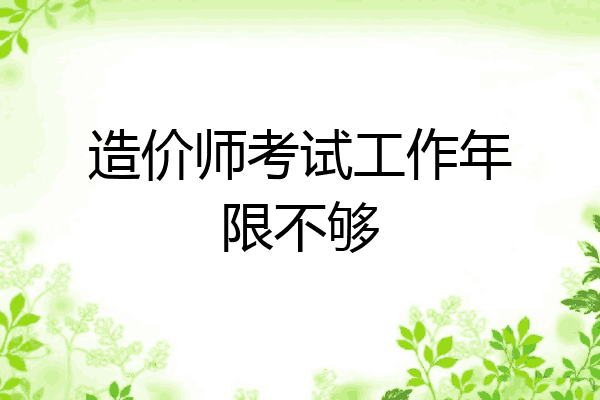 造价师考试工作年限不够
