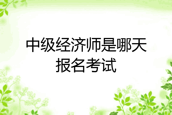 中级经济师是哪天报名考试