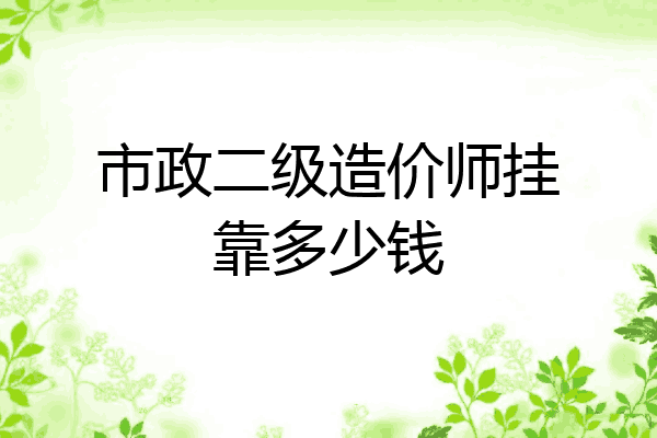 市政二级造价师挂靠多少钱