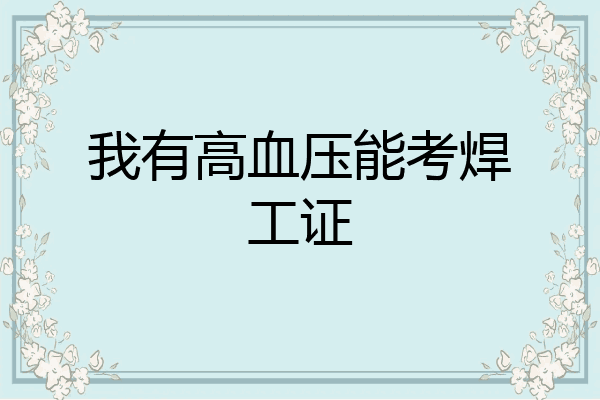 我有高血压能考焊工证