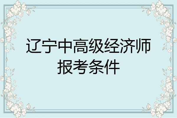 辽宁中高级经济师报考条件