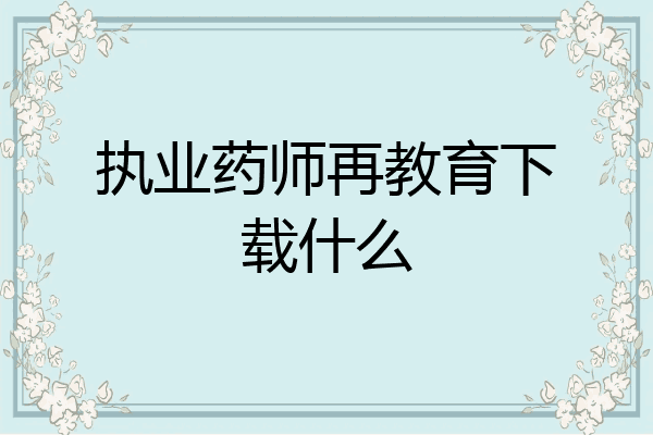 执业药师再教育下载什么