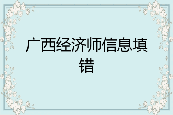 广西经济师信息填错