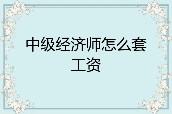 中级经济师怎么套工资