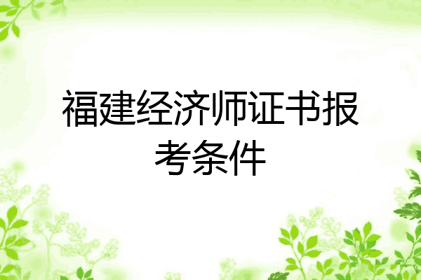 福建经济师证书报考条件