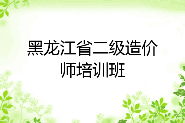 黑龙江省二级造价师培训班