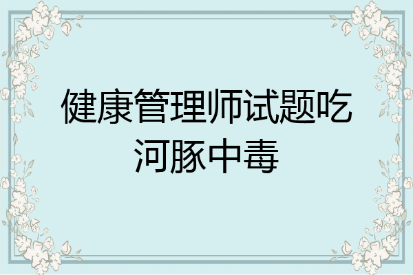 健康管理师试题吃河豚中毒