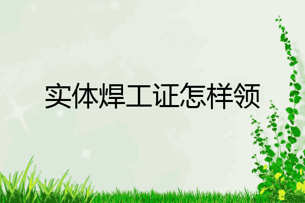 实体焊工证怎样领