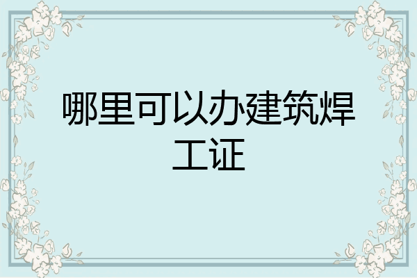哪里可以办建筑焊工证