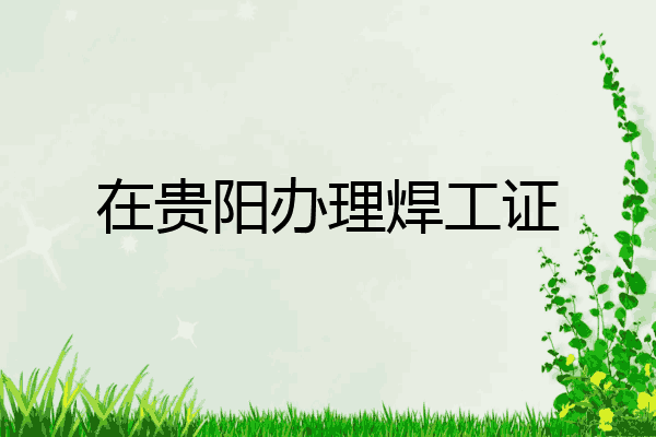 在贵阳办理焊工证
