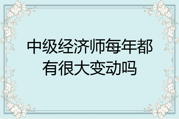 中级经济师每年都有很大变动吗