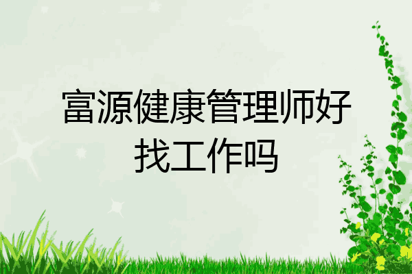 富源健康管理师好找工作吗