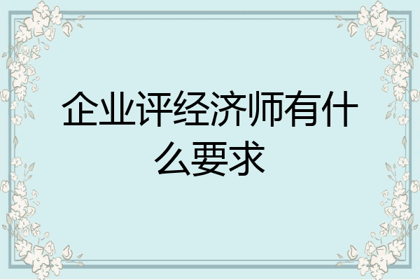 企业评经济师有什么要求