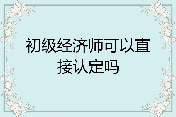 初级经济师可以直接认定吗