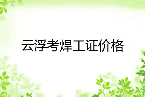 云浮考焊工证价格