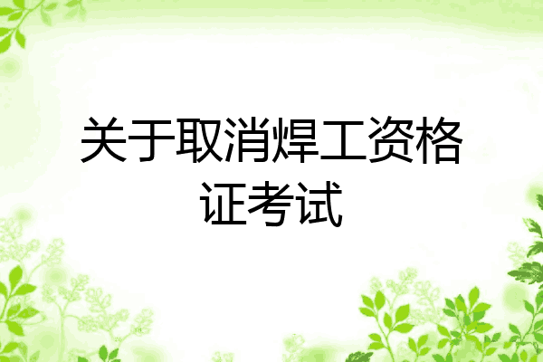 关于取消焊工资格证考试