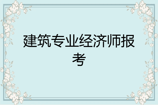 建筑专业经济师报考