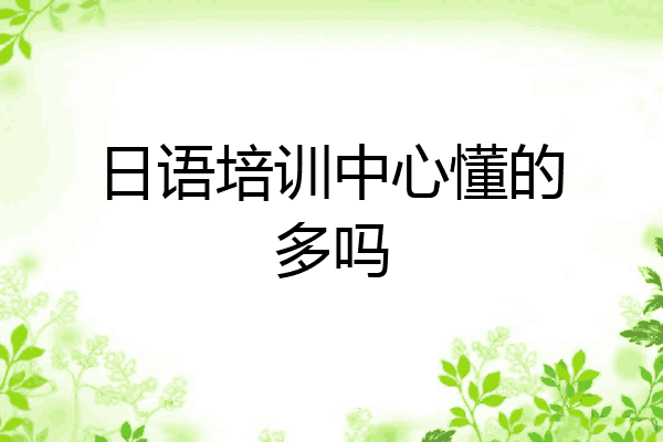 日语培训中心懂的多吗