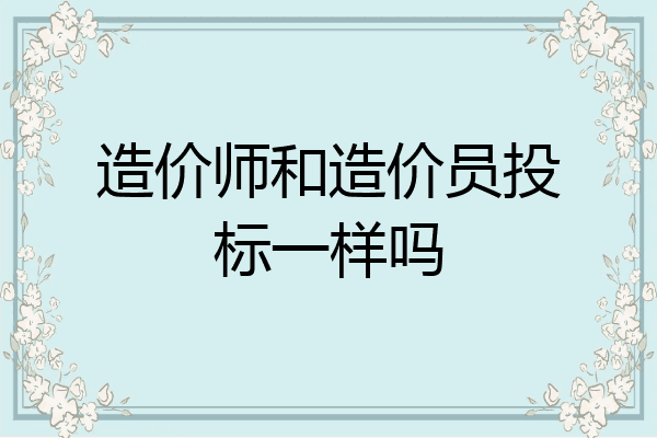 造价师和造价员投标一样吗