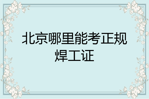 北京哪里能考正规焊工证