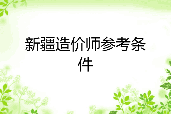新疆造价师参考条件