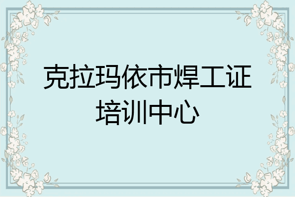 克拉玛依市焊工证培训中心