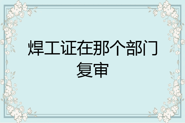 焊工证在那个部门复审
