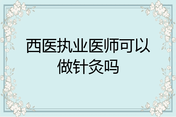 西医执业医师可以做针灸吗
