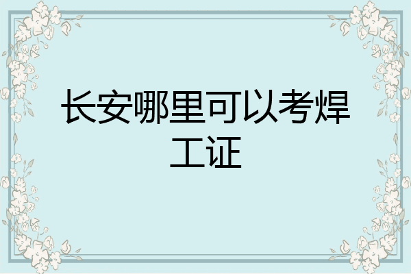 长安哪里可以考焊工证