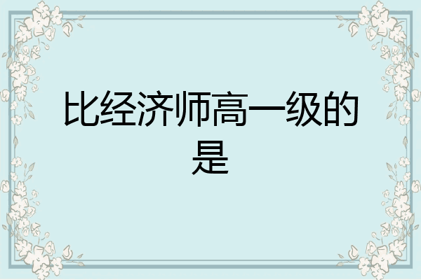 比经济师高一级的是