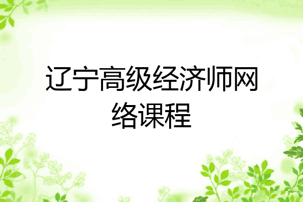辽宁高级经济师网络课程