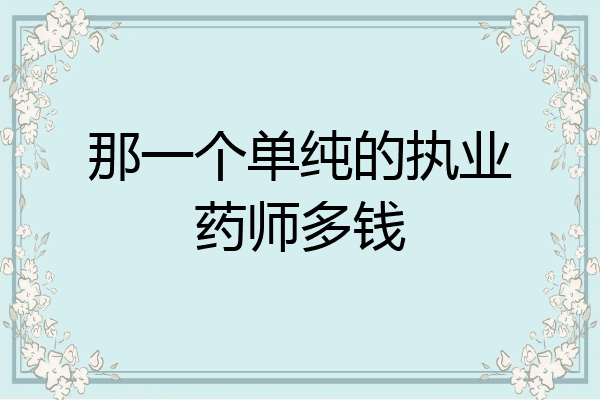 那一个单纯的执业药师多钱