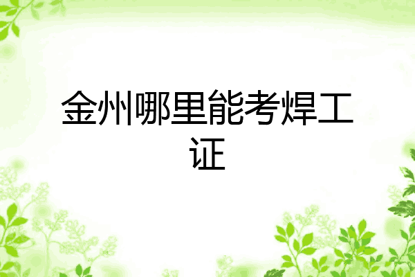金州哪里能考焊工证