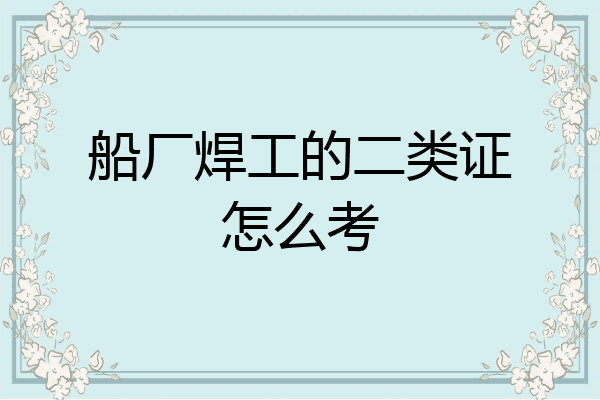 船厂焊工的二类证怎么考