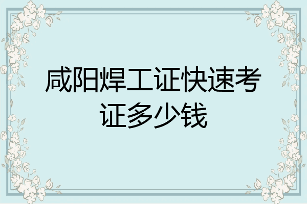 咸阳焊工证快速考证多少钱