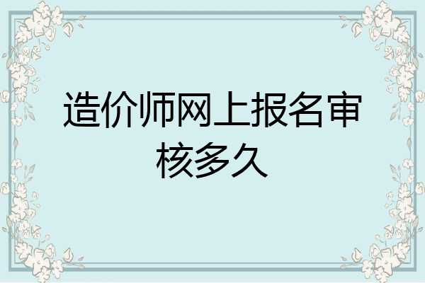 造价师网上报名审核多久