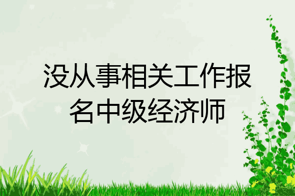 没从事相关工作报名中级经济师
