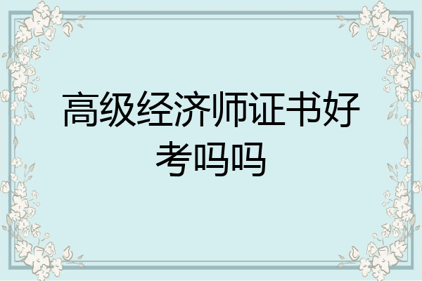 高级经济师证书好考吗吗