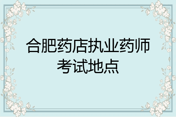 合肥药店执业药师考试地点