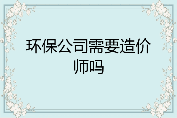 环保公司需要造价师吗