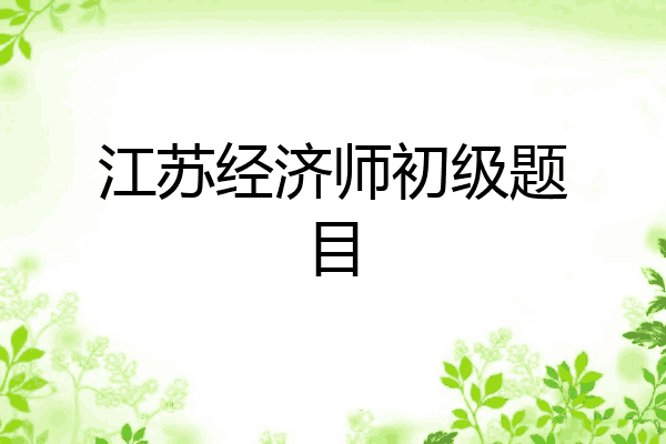 江苏经济师初级题目