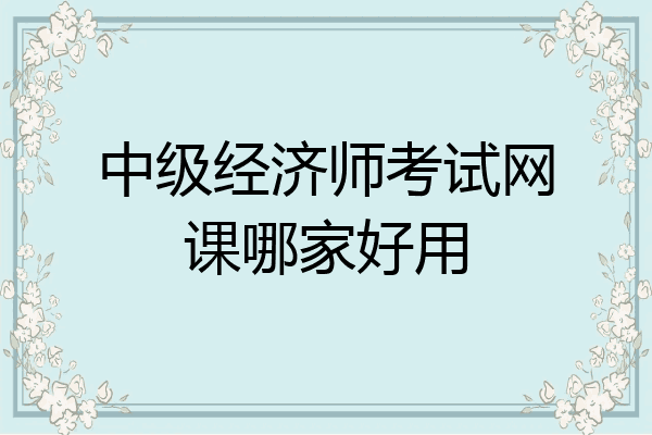中级经济师考试网课哪家好用