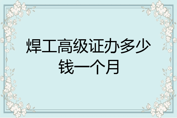 焊工高级证办多少钱一个月