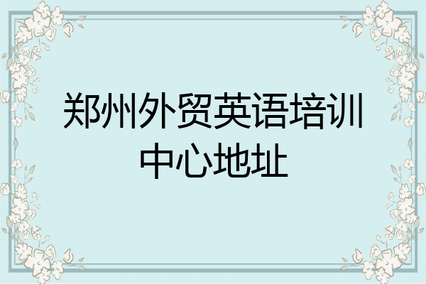 郑州外贸英语培训中心地址