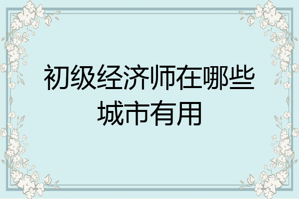 初级经济师在哪些城市有用