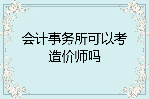 会计事务所可以考造价师吗